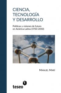 Ciencia, tecnología y desarrollo. Políticas y visiones de futuro en América Latina (1950-2050)