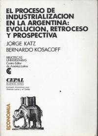 EL PROCESO DE INDUSTRIALIZACION EN LA ARGENTINA: EVOLUCION, RETROCESO Y PROSPECTIVA